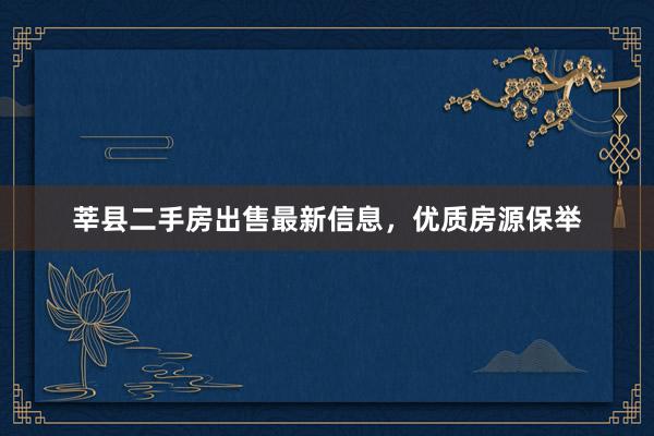 莘县二手房出售最新信息，优质房源保举