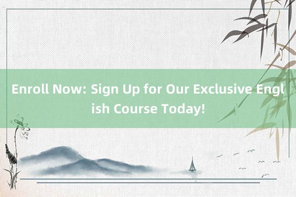 Enroll Now: Sign Up for Our Exclusive English Course Today!