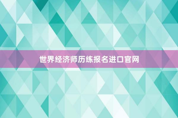 世界经济师历练报名进口官网