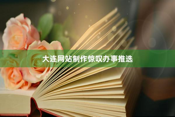 大连网站制作惊叹办事推选