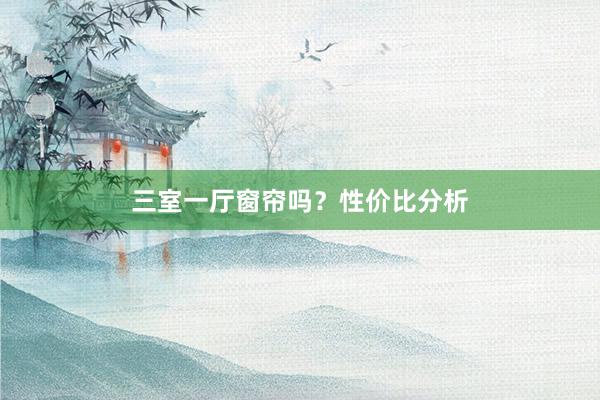 三室一厅窗帘吗？性价比分析