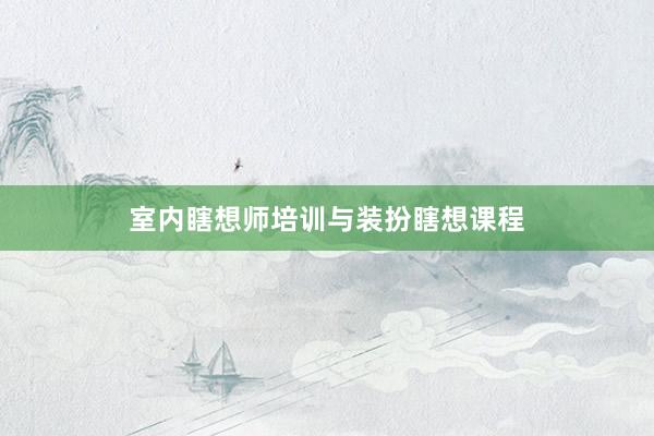室内瞎想师培训与装扮瞎想课程