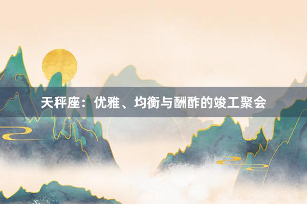 天秤座：优雅、均衡与酬酢的竣工聚会