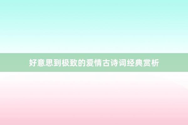 好意思到极致的爱情古诗词经典赏析