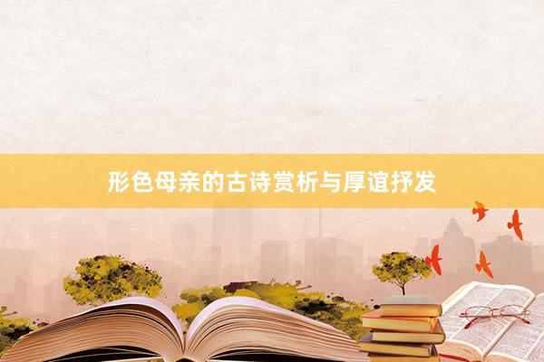 形色母亲的古诗赏析与厚谊抒发
