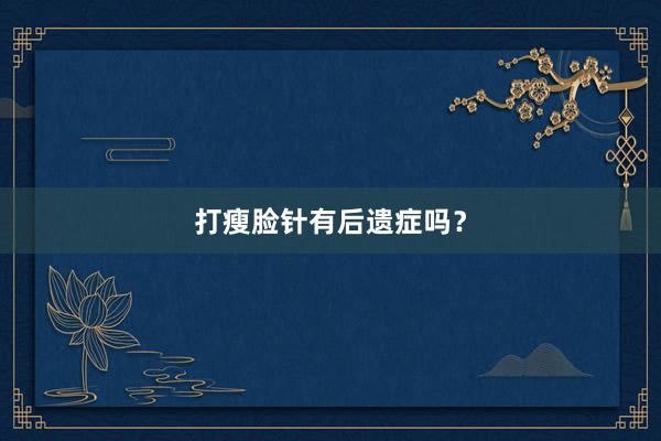 打瘦脸针有后遗症吗？