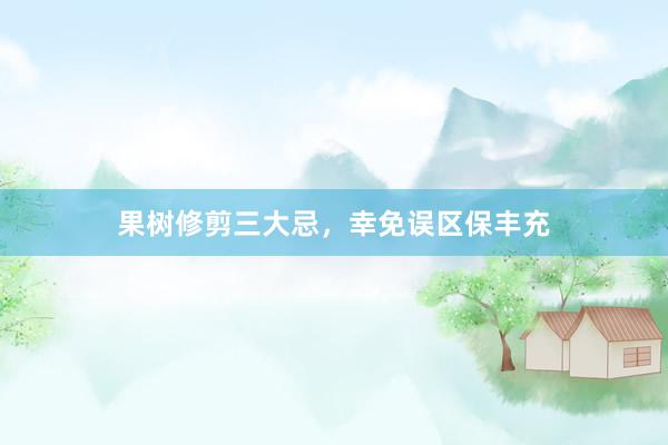 果树修剪三大忌，幸免误区保丰充